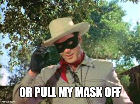 Lone Ranger | OR PULL MY MASK OFF | image tagged in lone ranger | made w/ Imgflip meme maker