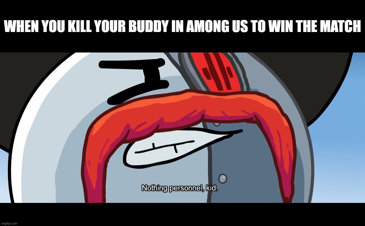 RHM Nothing Personnel, Kid | WHEN YOU KILL YOUR BUDDY IN AMONG US TO WIN THE MATCH | image tagged in rhm nothing personnel kid | made w/ Imgflip meme maker