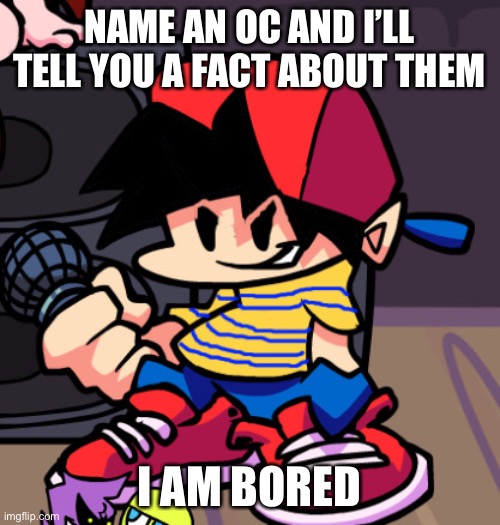 If you are clueless, MY OCs | NAME AN OC AND I’LL TELL YOU A FACT ABOUT THEM; I AM BORED | image tagged in ness but friday night funkin | made w/ Imgflip meme maker