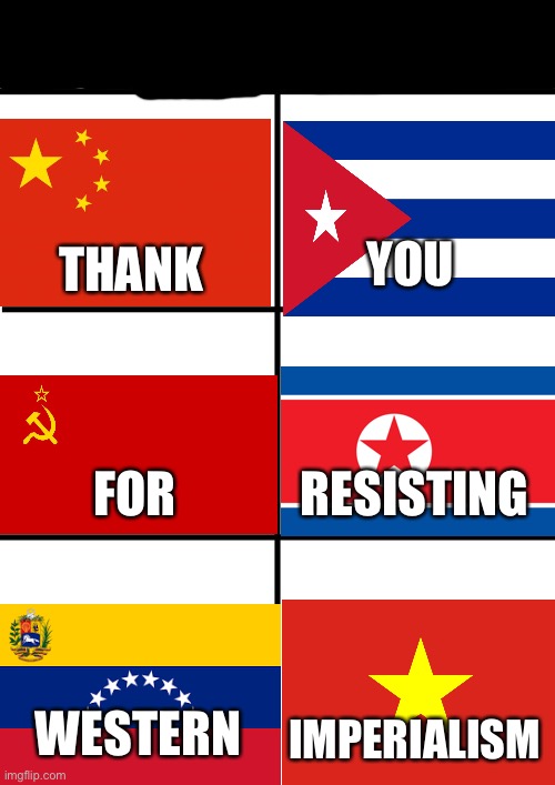 The leaders of the free world | YOU; THANK; RESISTING; FOR; WESTERN; IMPERIALISM | image tagged in memes,communism,socialism,down with the west,imperialism | made w/ Imgflip meme maker