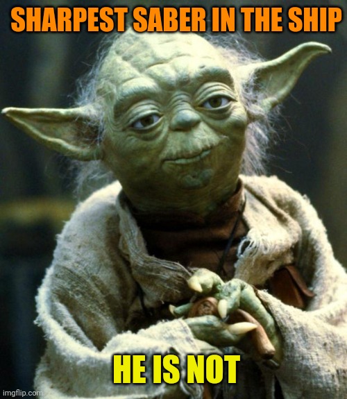 Star Wars Yoda Meme | SHARPEST SABER IN THE SHIP HE IS NOT | image tagged in memes,star wars yoda | made w/ Imgflip meme maker