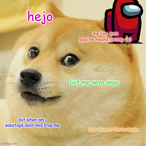 doge likes Among Us | hejo; me like mon gus(he means among us); but me neva impo; but when am i sabotage door and trap me; but i think it fun be happe | image tagged in memes,doge | made w/ Imgflip meme maker