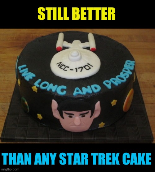 STILL BETTER THAN ANY STAR TREK CAKE | made w/ Imgflip meme maker