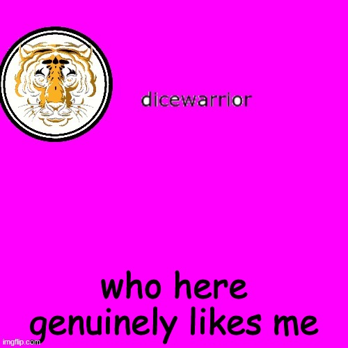 dice's annnouncment | who here genuinely likes me | image tagged in dice's annnouncment | made w/ Imgflip meme maker