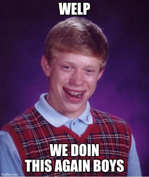 Bad Luck Brian | WELP; WE DOIN THIS AGAIN BOYS | image tagged in memes,bad luck brian | made w/ Imgflip meme maker