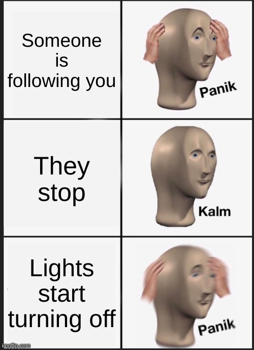 Every game in Among Us. | Someone is following you; They stop; Lights start turning off | image tagged in memes,panik kalm panik | made w/ Imgflip meme maker