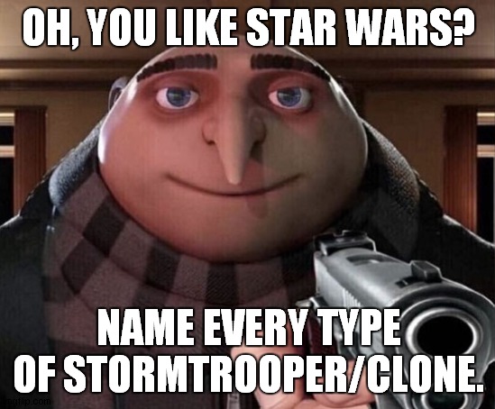 I'm not kiddin' | OH, YOU LIKE STAR WARS? NAME EVERY TYPE OF STORMTROOPER/CLONE. | image tagged in gru gun,star wars,stormtrooper,clone | made w/ Imgflip meme maker