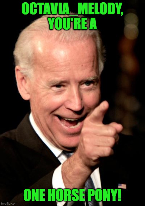 Smilin Biden Meme | OCTAVIA_MELODY, YOU'RE A ONE HORSE PONY! | image tagged in memes,smilin biden | made w/ Imgflip meme maker