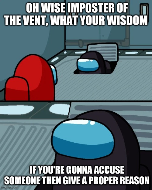 When you see someone vent and starts having a conversation. | OH WISE IMPOSTER OF THE VENT, WHAT YOUR WISDOM; IF YOU'RE GONNA ACCUSE SOMEONE THEN GIVE A PROPER REASON | image tagged in impostor of the vent | made w/ Imgflip meme maker