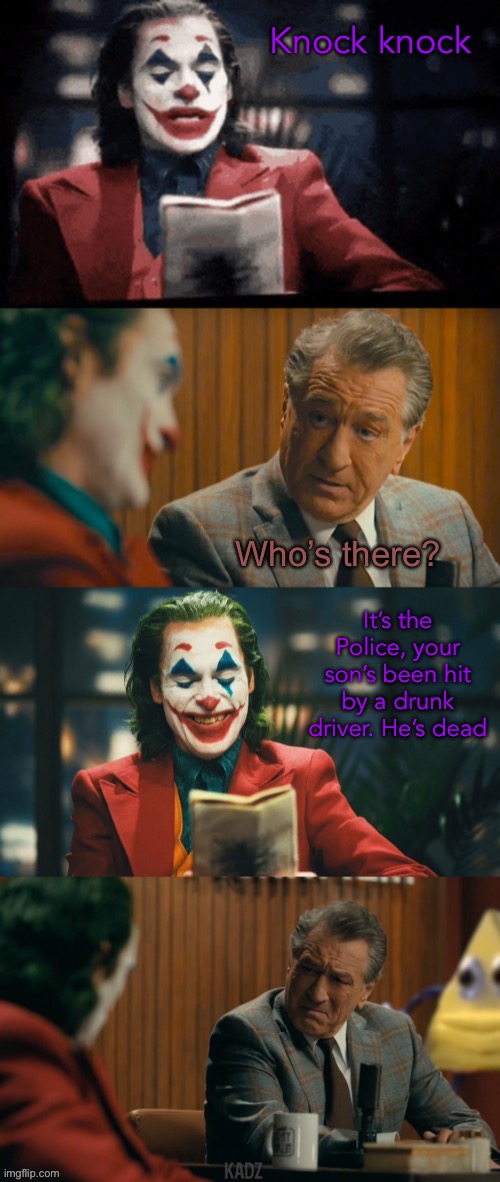 How bout another joke? | Knock knock; Who’s there? It’s the Police, your son’s been hit by a drunk driver. He’s dead | image tagged in joker | made w/ Imgflip meme maker