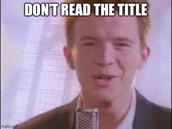 Don’t read the comments | DON’T READ THE TITLE | image tagged in rick roll,funny,memes | made w/ Imgflip meme maker
