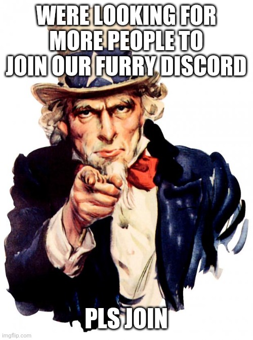 Uncle Sam | WERE LOOKING FOR MORE PEOPLE TO JOIN OUR FURRY DISCORD; PLS JOIN | image tagged in memes,uncle sam | made w/ Imgflip meme maker