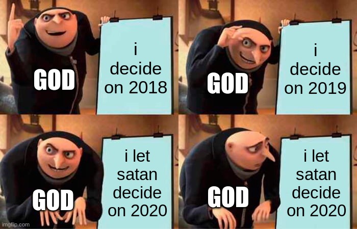 not the drake god's plan this ome | i decide on 2018; i decide on 2019; GOD; GOD; i let satan decide on 2020; i let satan decide on 2020; GOD; GOD | image tagged in memes,gru's plan | made w/ Imgflip meme maker