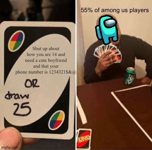 UNO Draw 25 Cards | 55% of among us players; Shut up about how you are 14 and need a cute boyfriend and that your phone number is 1234321$&@ | image tagged in memes,uno draw 25 cards | made w/ Imgflip meme maker