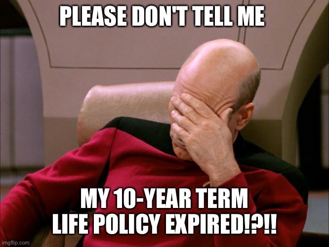 Life insurance blundsrs | PLEASE DON'T TELL ME; MY 10-YEAR TERM LIFE POLICY EXPIRED!?!! | image tagged in picard face palm | made w/ Imgflip meme maker