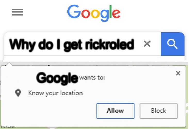 Wants to know your location | Why do I get rickroled Google | image tagged in wants to know your location | made w/ Imgflip meme maker