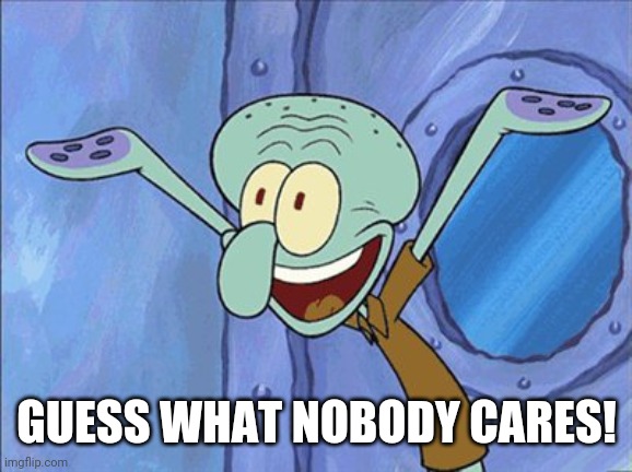 Guess What Squidward | GUESS WHAT NOBODY CARES! | image tagged in guess what squidward | made w/ Imgflip meme maker