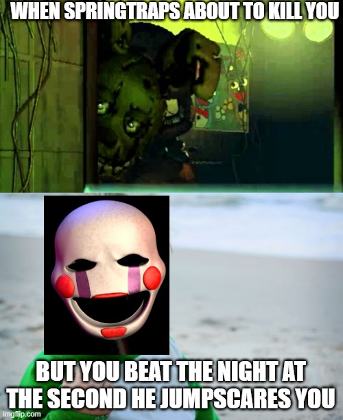 Based on a true story from my friend | WHEN SPRINGTRAPS ABOUT TO KILL YOU; BUT YOU BEAT THE NIGHT AT THE SECOND HE JUMPSCARES YOU | image tagged in memes,success kid original,the puppet from fnaf 2,fnaf,fnaf3,springtrap | made w/ Imgflip meme maker