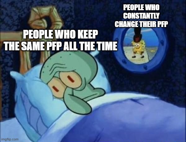 ah, if only you could change your pfp in ImgFlip | PEOPLE WHO CONSTANTLY CHANGE THEIR PFP; PEOPLE WHO KEEP THE SAME PFP ALL THE TIME | image tagged in squidward sleeping with spongebob outside | made w/ Imgflip meme maker