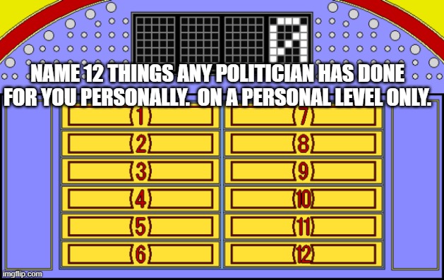 I predict crickets | NAME 12 THINGS ANY POLITICIAN HAS DONE FOR YOU PERSONALLY.  ON A PERSONAL LEVEL ONLY. | image tagged in politics,political memes | made w/ Imgflip meme maker
