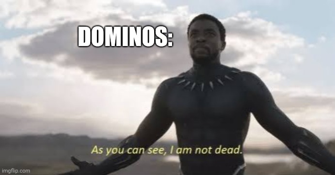 As you can see, i am not dead | DOMINOS: | image tagged in as you can see i am not dead | made w/ Imgflip meme maker