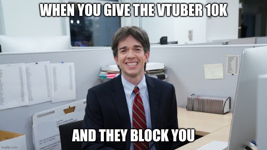 RIP My Boy | WHEN YOU GIVE THE VTUBER 10K; AND THEY BLOCK YOU | image tagged in white collar virgin,vtuber | made w/ Imgflip meme maker