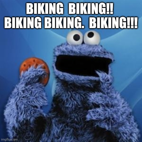 cookie monster | BIKING  BIKING!!  BIKING BIKING.  BIKING!!! | image tagged in cookie monster | made w/ Imgflip meme maker