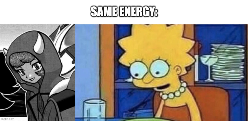 I laughed harder than I should have while making this. | SAME ENERGY: | image tagged in lisa simpson dinner | made w/ Imgflip meme maker