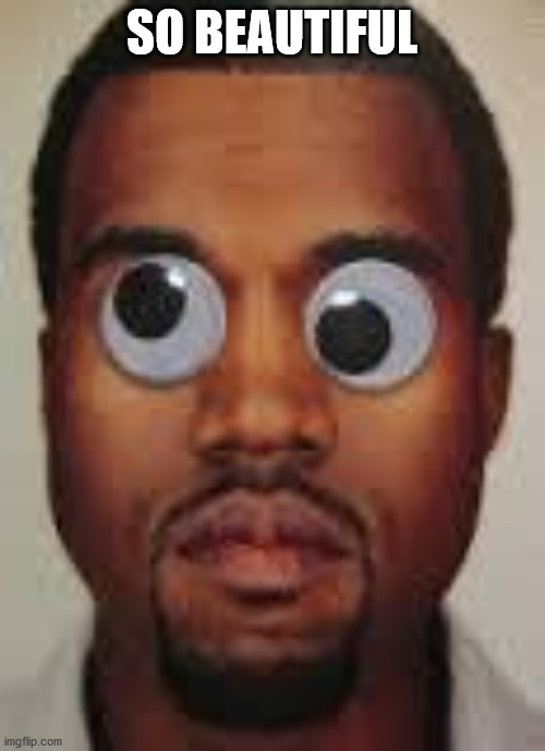 kanye cross eye | SO BEAUTIFUL | image tagged in kanye cross eye | made w/ Imgflip meme maker