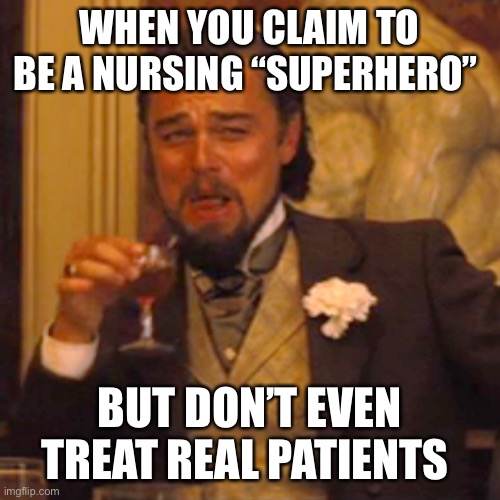 Laughing Leo Meme | WHEN YOU CLAIM TO BE A NURSING “SUPERHERO”; BUT DON’T EVEN TREAT REAL PATIENTS | image tagged in memes,laughing leo | made w/ Imgflip meme maker