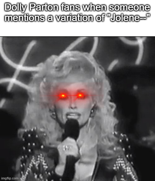 babABOOEy | Dolly Parton fans when someone mentions a variation of "Jolene--" | image tagged in dolly parton,dank | made w/ Imgflip meme maker