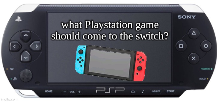 Sony PSP-1000 | what Playstation game should come to the switch? | image tagged in sony psp-1000 | made w/ Imgflip meme maker