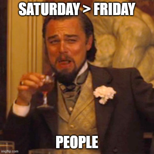 SATURDAY > FRIDAY PEOPLE | image tagged in memes,laughing leo | made w/ Imgflip meme maker