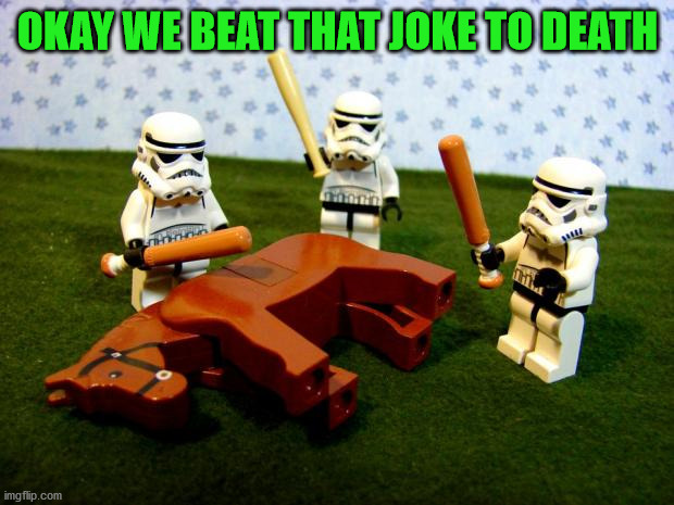Beating a dead horse | OKAY WE BEAT THAT JOKE TO DEATH | image tagged in beating a dead horse | made w/ Imgflip meme maker