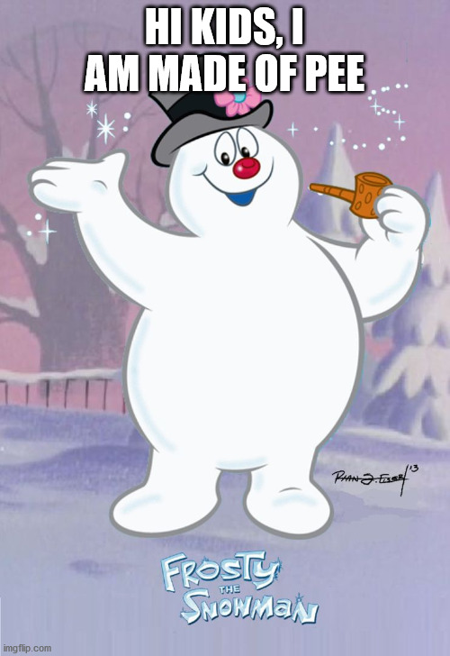 Frosty the Snowman | HI KIDS, I AM MADE OF PEE | image tagged in frosty the snowman | made w/ Imgflip meme maker