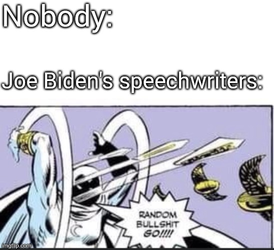 Nobody:; Joe Biden's speechwriters: | image tagged in random bullshit go,joe biden | made w/ Imgflip meme maker