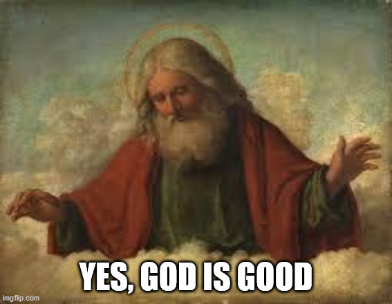 god | YES, GOD IS GOOD | image tagged in god | made w/ Imgflip meme maker