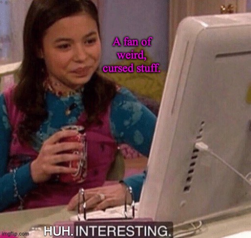 Reacting to a cursed image. | A fan of weird, cursed stuff. HUH. | image tagged in icarly interesting,cursed image,fan,weird stuff,drink,nickelodeon | made w/ Imgflip meme maker