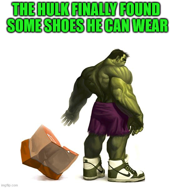 THE HULK FINALLY FOUND 
SOME SHOES HE CAN WEAR | made w/ Imgflip meme maker