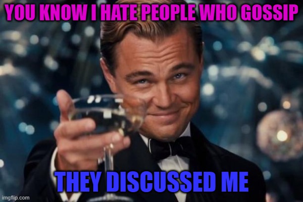 This is another one of my favorites... |  YOU KNOW I HATE PEOPLE WHO GOSSIP; THEY DISCUSSED ME | image tagged in memes,leonardo dicaprio cheers,corny joke | made w/ Imgflip meme maker