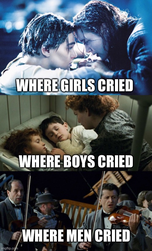 WHERE GIRLS CRIED; WHERE BOYS CRIED; WHERE MEN CRIED | image tagged in jack and rose | made w/ Imgflip meme maker