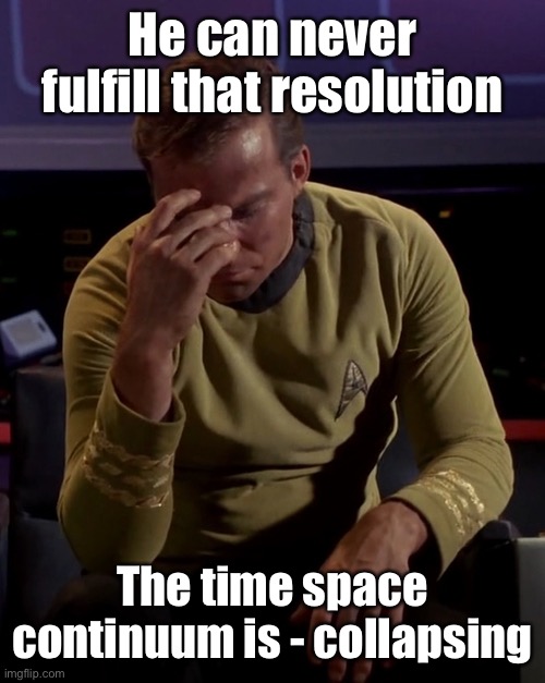 Kirk face palm | He can never fulfill that resolution The time space continuum is - collapsing | image tagged in kirk face palm | made w/ Imgflip meme maker