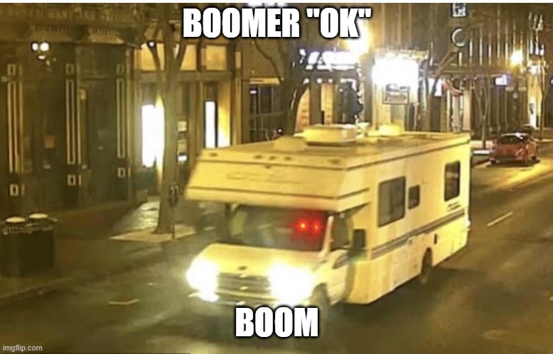Ok boom | BOOMER "OK"; BOOM | image tagged in nashville boomer,ok boomer,nashville,boom,bomb,rv | made w/ Imgflip meme maker