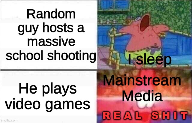 someone blamed an epileptic seizure on a video game, but it was actually the tv itself | Random guy hosts a massive school shooting; I sleep; Mainstream Media; He plays video games; R E A L   S H I T | image tagged in patrick sleeps | made w/ Imgflip meme maker