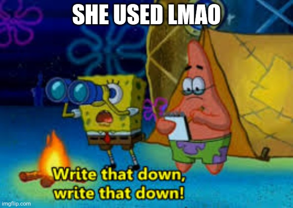write that down | SHE USED LMAO | image tagged in write that down | made w/ Imgflip meme maker