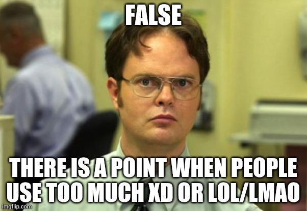 Dwight Schrute | FALSE; THERE IS A POINT WHEN PEOPLE USE TOO MUCH XD OR LOL/LMAO | image tagged in memes,dwight schrute | made w/ Imgflip meme maker