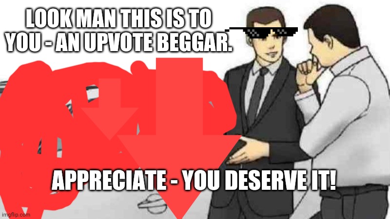 cool dude | LOOK MAN THIS IS TO YOU - AN UPVOTE BEGGAR. APPRECIATE - YOU DESERVE IT! | image tagged in memes,car salesman slaps roof of car | made w/ Imgflip meme maker