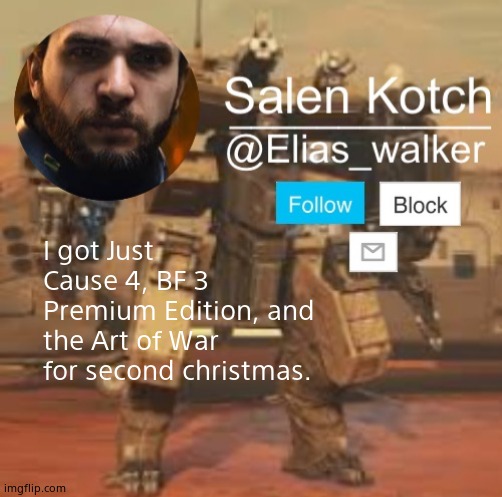 Elias_walker template | I got Just Cause 4, BF 3 Premium Edition, and the Art of War for second christmas. | image tagged in elias_walker template | made w/ Imgflip meme maker
