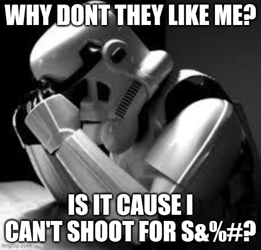 Crying stormtrooper | WHY DONT THEY LIKE ME? IS IT CAUSE I CAN'T SHOOT FOR S&%#? | image tagged in crying stormtrooper,stormtrooper,problems,star wars | made w/ Imgflip meme maker