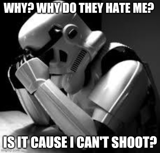 Crying stormtrooper | WHY? WHY DO THEY HATE ME? IS IT CAUSE I CAN'T SHOOT? | image tagged in crying stormtrooper | made w/ Imgflip meme maker